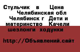 Стульчик 4 в 1 › Цена ­ 1 390 - Челябинская обл., Челябинск г. Дети и материнство » Качели, шезлонги, ходунки   